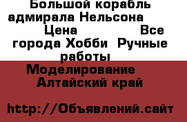 Большой корабль адмирала Нельсона Victori.  › Цена ­ 150 000 - Все города Хобби. Ручные работы » Моделирование   . Алтайский край